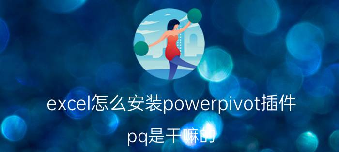 excel怎么安装powerpivot插件 pq是干嘛的？